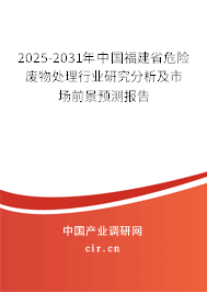 2025-2031年中國福建省危險廢物處理行業(yè)研究分析及市場前景預測報告 2025-2031年中國福建省危險廢物處理行業(yè)研究分析及市場前景預測報告