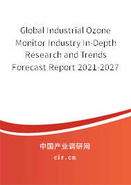 Global Industrial Ozone Monitor Industry In-Depth Research and Trends Forecast Report 2021-2027 Global Industrial Ozone Monitor Industry In-Depth Research and Trends Forecast Report 2021-2027