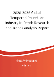 2020-2026 Global Tempered Round Jar Industry In-Depth Research and Trends Analysis Report 2020-2026 Global Tempered Round Jar Industry In-Depth Research and Trends Analysis Report