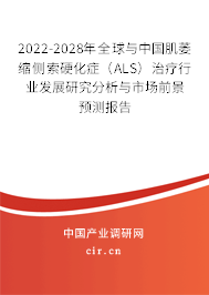2022-2028年全球與中國(guó)肌萎縮側(cè)索硬化癥（ALS）治療行業(yè)發(fā)展研究分析與市場(chǎng)前景預(yù)測(cè)報(bào)告