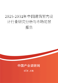 2025-2031年中國建筑室內(nèi)設(shè)計行業(yè)研究分析與市場前景報告 2025-2031年中國建筑室內(nèi)設(shè)計行業(yè)研究分析與市場前景報告