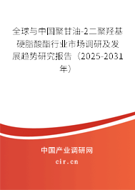 全球與中國聚甘油-2二聚羥基硬脂酸酯行業(yè)市場調(diào)研及發(fā)展趨勢研究報告(2025-2031年) 全球與中國聚甘油-2二聚羥基硬脂酸酯行業(yè)市場調(diào)研及發(fā)展趨勢研究報告(2025-2031年)