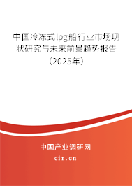 中國冷凍式lpg船行業(yè)市場現(xiàn)狀研究與未來前景趨勢報告（2025年）
