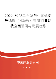 2022-2028年全球與中國螺旋埋弧焊（HSAW）鋼管行業(yè)現(xiàn)狀全面調(diào)研與發(fā)展趨勢