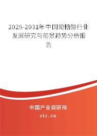 2025-2031年中國(guó)葡糖酸行業(yè)發(fā)展研究與前景趨勢(shì)分析報(bào)告 2025-2031年中國(guó)葡糖酸行業(yè)發(fā)展研究與前景趨勢(shì)分析報(bào)告