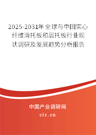 2025-2031年全球與中國實心纖維滑托板和層托板行業(yè)現狀調研及發(fā)展趨勢分析報告