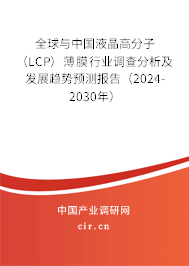 全球與中國液晶高分子（LCP）薄膜行業(yè)調查分析及發(fā)展趨勢預測報告（2024-2030年）
