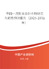 中國一次性采血針市場研究與趨勢預(yù)測報(bào)告(2025-2031年) 中國一次性采血針市場研究與趨勢預(yù)測報(bào)告(2025-2031年)
