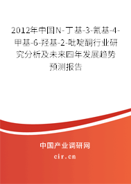 2012年中國(guó)N-丁基-3-氰基-4-甲基-6-羥基-2-吡啶酮行業(yè)研究分析及未來四年發(fā)展趨勢(shì)預(yù)測(cè)報(bào)告