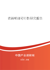 瓷器項(xiàng)目可行性研究報(bào)告 瓷器項(xiàng)目可行性研究報(bào)告