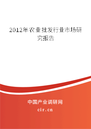 2012年農(nóng)業(yè)批發(fā)行業(yè)市場研究報告 2012年農(nóng)業(yè)批發(fā)行業(yè)市場研究報告