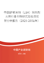 中國伊索來特(LBK)隔熱耐火磚行業(yè)市場研究及投資前景分析報告(2025-2031年) 中國伊索來特(LBK)隔熱耐火磚行業(yè)市場研究及投資前景分析報告(2025-2031年)