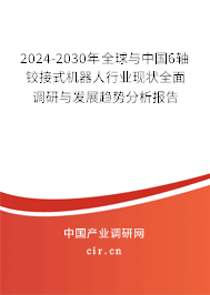 2024-2030年全球與中國6軸鉸接式機器人行業(yè)現(xiàn)狀全面調(diào)研與發(fā)展趨勢分析報告