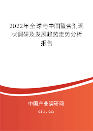 2022年全球與中國螯合劑現(xiàn)狀調(diào)研及發(fā)展趨勢走勢分析報告