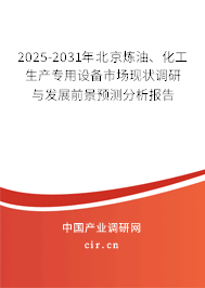 2025-2031年北京煉油、化工生產(chǎn)專用設(shè)備市場現(xiàn)狀調(diào)研與發(fā)展前景預(yù)測分析報告