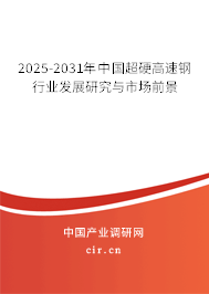 2025-2031年中國(guó)超硬高速鋼行業(yè)發(fā)展研究與市場(chǎng)前景 2025-2031年中國(guó)超硬高速鋼行業(yè)發(fā)展研究與市場(chǎng)前景