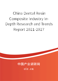 China Dental Resin Composite Industry In-Depth Research and Trends Report 2021-2027 China Dental Resin Composite Industry In-Depth Research and Trends Report 2021-2027