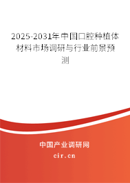 2025-2031年中國口腔種植體材料市場調(diào)研與行業(yè)前景預(yù)測 2025-2031年中國口腔種植體材料市場調(diào)研與行業(yè)前景預(yù)測
