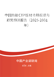 中國熱敏CTP版材市場現(xiàn)狀與趨勢預(yù)測報(bào)告（2025-2031年）
