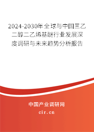 2024-2030年全球與中國(guó)三乙二醇二乙烯基醚行業(yè)發(fā)展深度調(diào)研與未來趨勢(shì)分析報(bào)告 2024-2030年全球與中國(guó)三乙二醇二乙烯基醚行業(yè)發(fā)展深度調(diào)研與未來趨勢(shì)分析報(bào)告