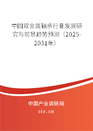 中國雙金屬軸承行業(yè)發(fā)展研究與前景趨勢預(yù)測(2025-2031年) 中國雙金屬軸承行業(yè)發(fā)展研究與前景趨勢預(yù)測(2025-2031年)