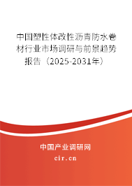 中國塑性體改性瀝青防水卷材行業(yè)市場調(diào)研與前景趨勢報(bào)告(2025-2031年) 中國塑性體改性瀝青防水卷材行業(yè)市場調(diào)研與前景趨勢報(bào)告(2025-2031年)