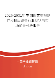 2025-2031年中國(guó)圖文電視制作和播出設(shè)備行業(yè)現(xiàn)狀與市場(chǎng)前景分析報(bào)告 2025-2031年中國(guó)圖文電視制作和播出設(shè)備行業(yè)現(xiàn)狀與市場(chǎng)前景分析報(bào)告