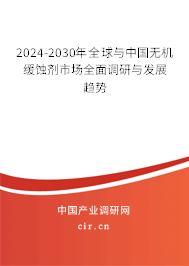 2024-2030年全球與中國無機緩蝕劑市場全面調(diào)研與發(fā)展趨勢 2024-2030年全球與中國無機緩蝕劑市場全面調(diào)研與發(fā)展趨勢