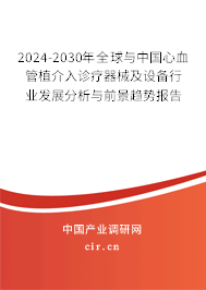 2024-2030年全球與中國(guó)心血管植介入診療器械及設(shè)備行業(yè)發(fā)展分析與前景趨勢(shì)報(bào)告 2024-2030年全球與中國(guó)心血管植介入診療器械及設(shè)備行業(yè)發(fā)展分析與前景趨勢(shì)報(bào)告