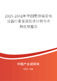2025-2031年中國整體輸變電設(shè)備行業(yè)發(fā)展現(xiàn)狀分析與市場前景報告 2025-2031年中國整體輸變電設(shè)備行業(yè)發(fā)展現(xiàn)狀分析與市場前景報告