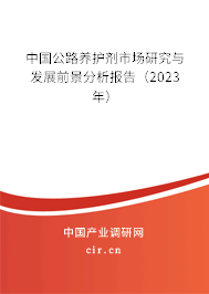 中國公路養(yǎng)護(hù)劑市場研究與發(fā)展前景分析報(bào)告（2023年）