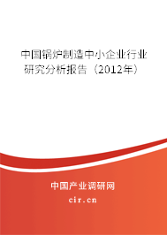 中國(guó)鍋爐制造中小企業(yè)行業(yè)研究分析報(bào)告(2012年) 中國(guó)鍋爐制造中小企業(yè)行業(yè)研究分析報(bào)告(2012年)