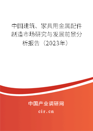 中國建筑、家具用金屬配件制造市場研究與發(fā)展前景分析報告（2023年）