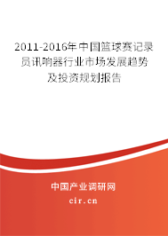 2011-2016年中國籃球賽記錄員訊響器行業(yè)市場發(fā)展趨勢及投資規(guī)劃報(bào)告 2011-2016年中國籃球賽記錄員訊響器行業(yè)市場發(fā)展趨勢及投資規(guī)劃報(bào)告
