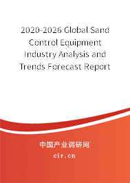 2020-2026 Global Sand Control Equipment Industry Analysis and Trends Forecast Report 2020-2026 Global Sand Control Equipment Industry Analysis and Trends Forecast Report