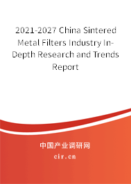 2021-2027 China Sintered Metal Filters Industry In-Depth Research and Trends Report