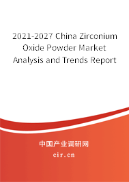2021-2027 China Zirconium Oxide Powder Market Analysis and Trends Report 2021-2027 China Zirconium Oxide Powder Market Analysis and Trends Report