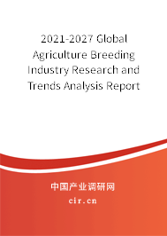 2021-2027 Global Agriculture Breeding Industry Research and Trends Analysis Report 2021-2027 Global Agriculture Breeding Industry Research and Trends Analysis Report