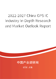 2022-2027 China GPS IC Industry In-Depth Research and Market Outlook Report 2022-2027 China GPS IC Industry In-Depth Research and Market Outlook Report