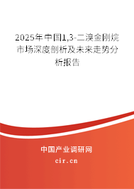 2025年中國(guó)1,3-二溴金剛烷市場(chǎng)深度剖析及未來(lái)走勢(shì)分析報(bào)告 2025年中國(guó)1,3-二溴金剛烷市場(chǎng)深度剖析及未來(lái)走勢(shì)分析報(bào)告