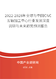 2022-2028年全球與中國CNC五軸加工中心行業(yè)發(fā)展深度調(diào)研與未來趨勢預(yù)測報告 2022-2028年全球與中國CNC五軸加工中心行業(yè)發(fā)展深度調(diào)研與未來趨勢預(yù)測報告