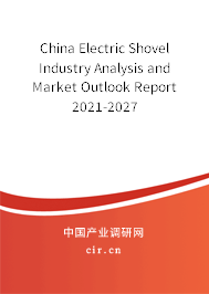 China Electric Shovel Industry Analysis and Market Outlook Report 2021-2027 China Electric Shovel Industry Analysis and Market Outlook Report 2021-2027