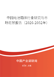 中國電池箱體行業(yè)研究與市場前景報告(2026-2032年) 中國電池箱體行業(yè)研究與市場前景報告(2026-2032年)