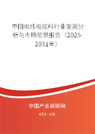 中國電線電纜料行業(yè)發(fā)展分析與市場前景報告（2025-2031年）