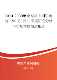 2024-2030年全球與中國(guó)釩電池(VRB)行業(yè)發(fā)展研究分析與市場(chǎng)前景預(yù)測(cè)報(bào)告 2024-2030年全球與中國(guó)釩電池(VRB)行業(yè)發(fā)展研究分析與市場(chǎng)前景預(yù)測(cè)報(bào)告