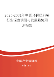 2025-2031年中國環(huán)保塑料袋行業(yè)深度調(diào)研與發(fā)展趨勢預(yù)測報(bào)告 2025-2031年中國環(huán)保塑料袋行業(yè)深度調(diào)研與發(fā)展趨勢預(yù)測報(bào)告
