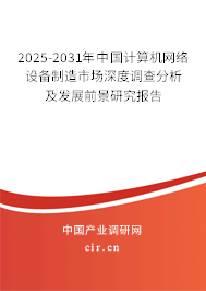 2025-2031年中國計算機(jī)網(wǎng)絡(luò)設(shè)備制造市場深度調(diào)查分析及發(fā)展前景研究報告