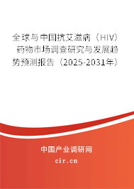 全球與中國抗艾滋?。℉IV）藥物市場調(diào)查研究與發(fā)展趨勢預(yù)測報(bào)告（2025-2031年）