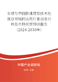 全球與中國(guó)快速成型技術(shù)在醫(yī)療領(lǐng)域的運(yùn)用行業(yè)調(diào)查分析及市場(chǎng)前景預(yù)測(cè)報(bào)告（2024-2030年）