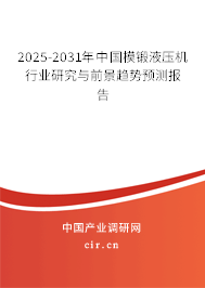 2025-2031年中國模鍛液壓機(jī)行業(yè)研究與前景趨勢預(yù)測報告 2025-2031年中國模鍛液壓機(jī)行業(yè)研究與前景趨勢預(yù)測報告
